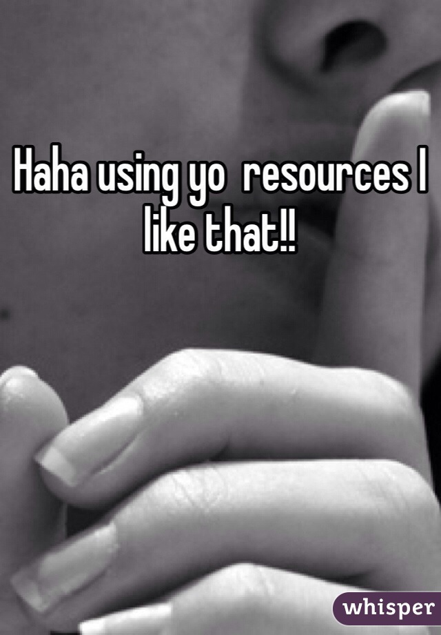 Haha using yo  resources I like that!! 