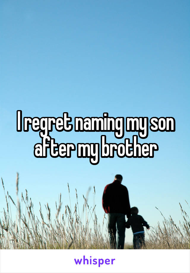 I regret naming my son after my brother