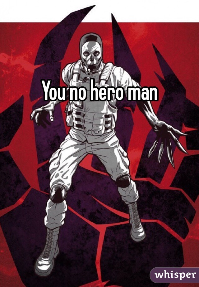 You no hero man