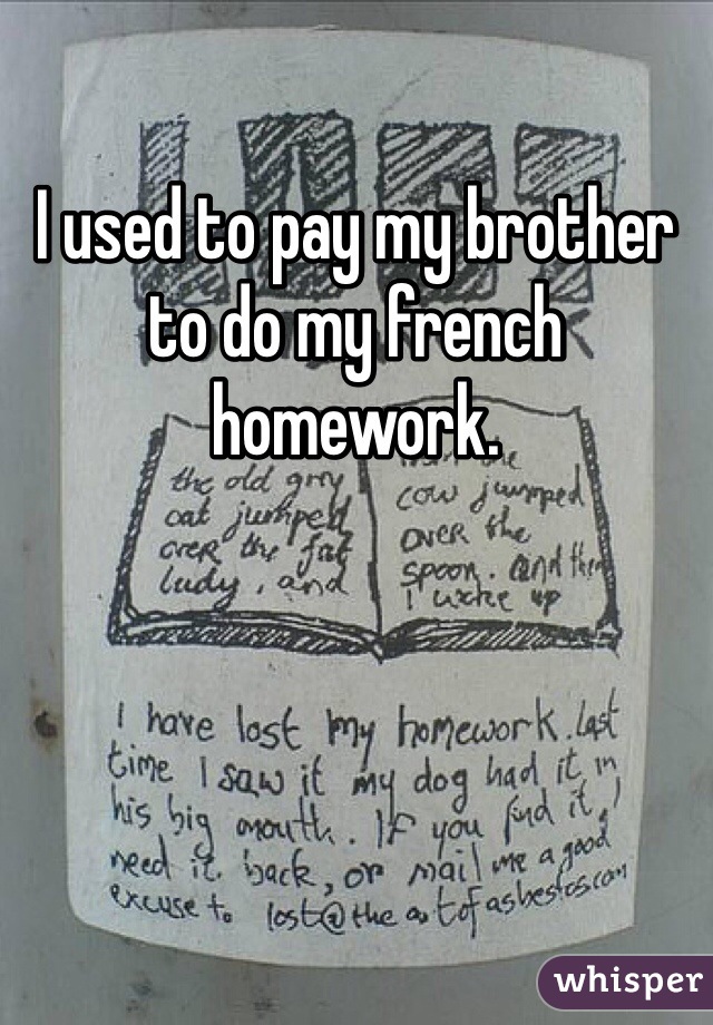 I used to pay my brother to do my french homework. 