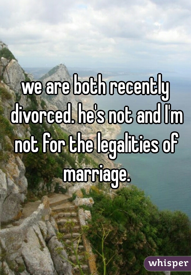 we are both recently divorced. he's not and I'm not for the legalities of marriage.