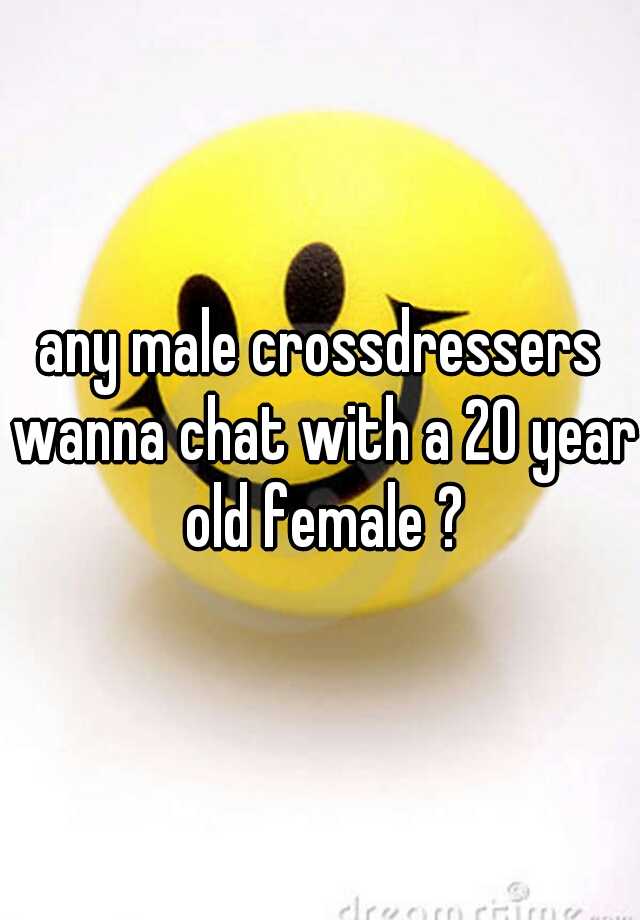 any-male-crossdressers-wanna-chat-with-a-20-year-old-female