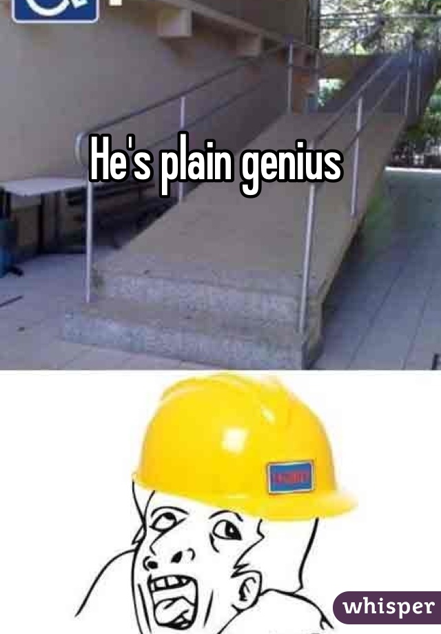 He's plain genius 