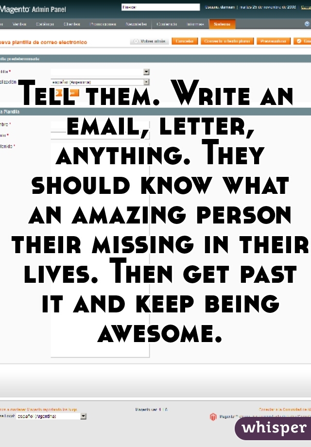 Tell them. Write an email, letter, anything. They should know what an amazing person their missing in their lives. Then get past it and keep being awesome.
