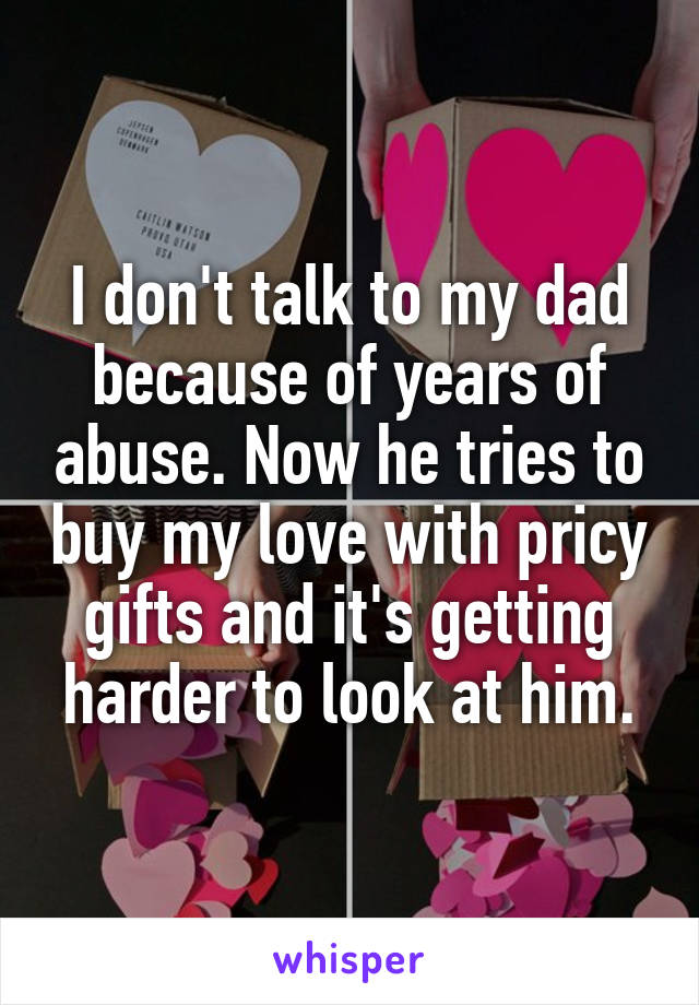 I don't talk to my dad because of years of abuse. Now he tries to buy my love with pricy gifts and it's getting harder to look at him.