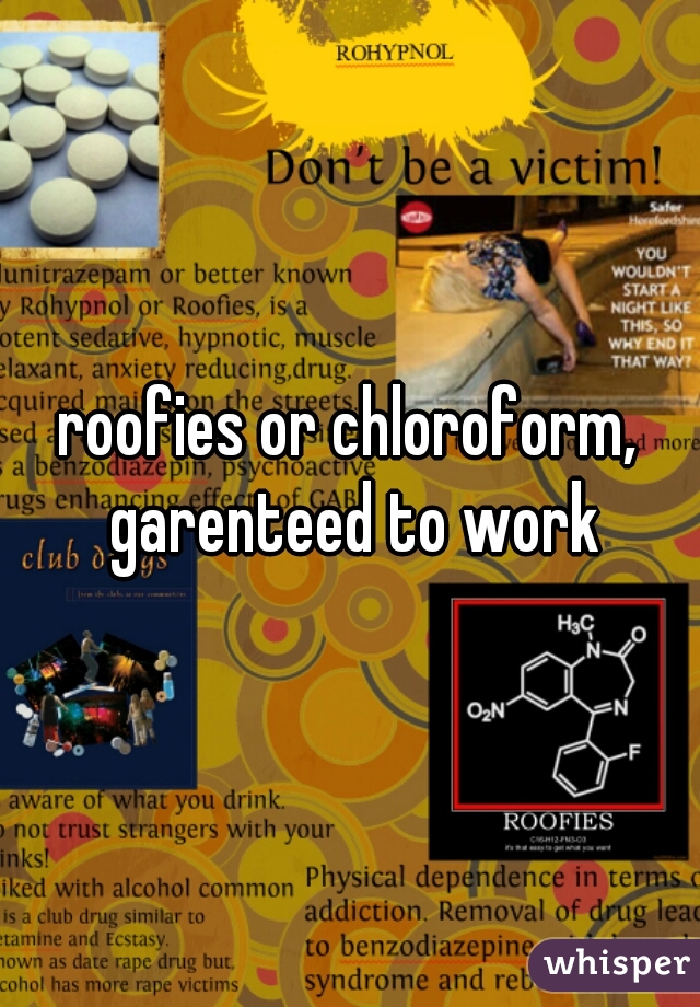 roofies or chloroform, garenteed to work
