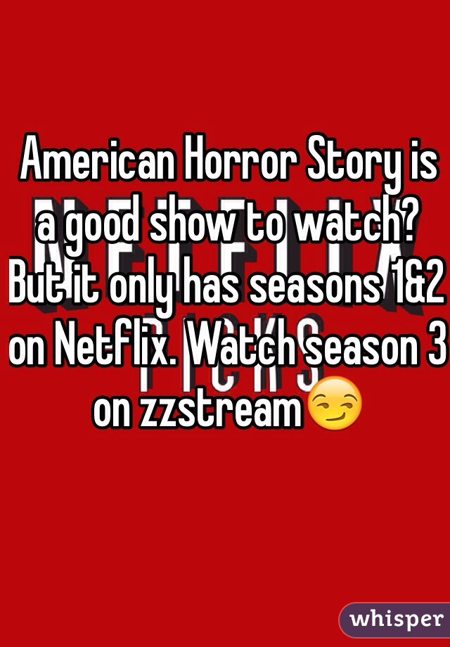 American Horror Story is a good show to watch? But it only has seasons 1&2 on Netflix. Watch season 3 on zzstream😏