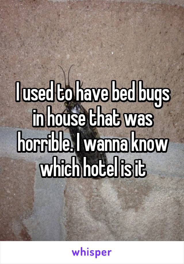 I used to have bed bugs in house that was horrible. I wanna know which hotel is it