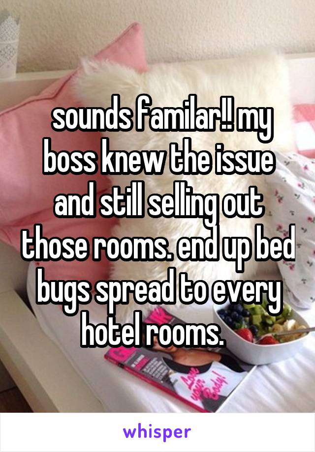  sounds familar!! my boss knew the issue and still selling out those rooms. end up bed bugs spread to every hotel rooms.  