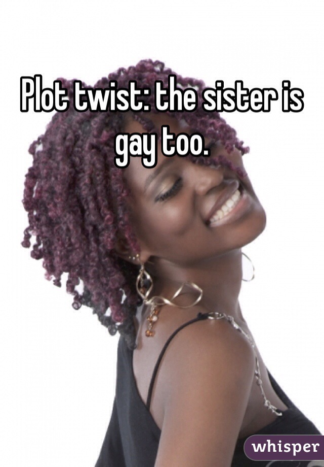 Plot twist: the sister is gay too. 
