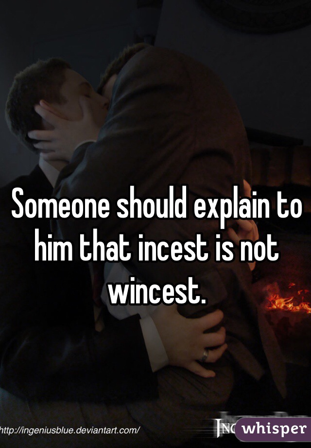Someone should explain to him that incest is not wincest.