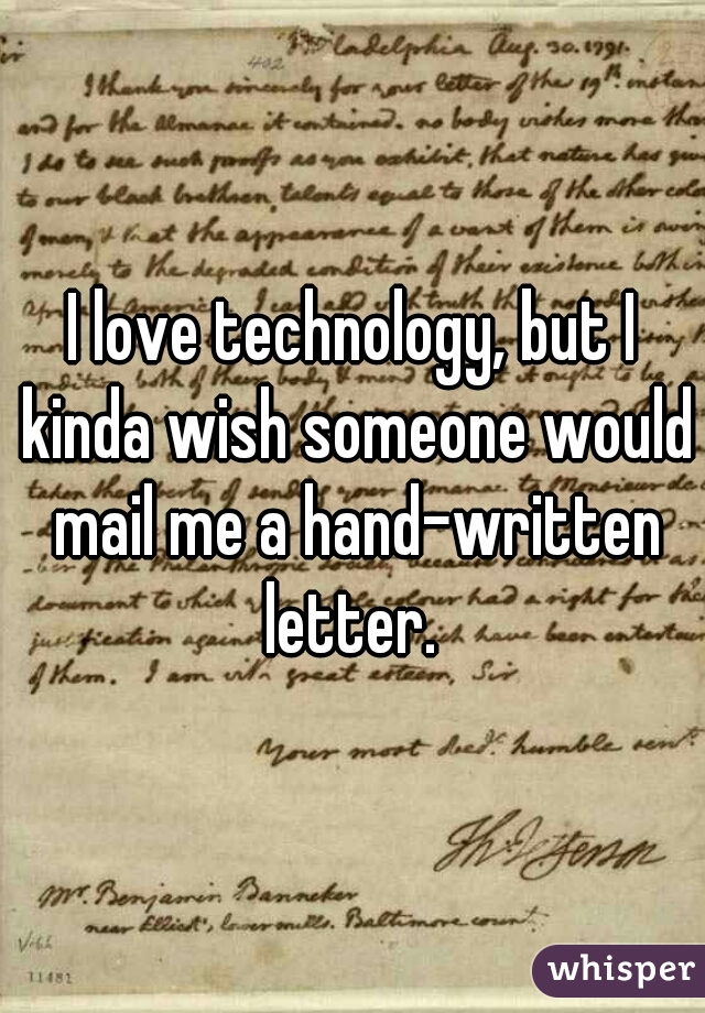 I love technology, but I kinda wish someone would mail me a hand-written letter. 