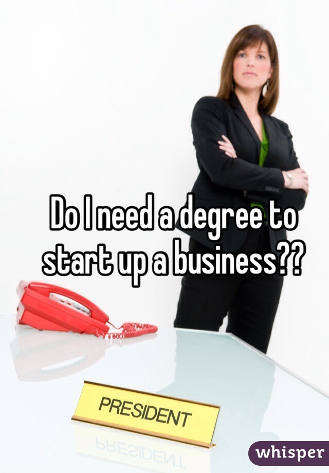 Do I need a degree to start up a business?? 