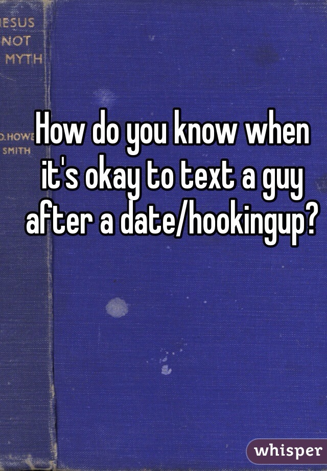 How do you know when it's okay to text a guy after a date/hookingup?