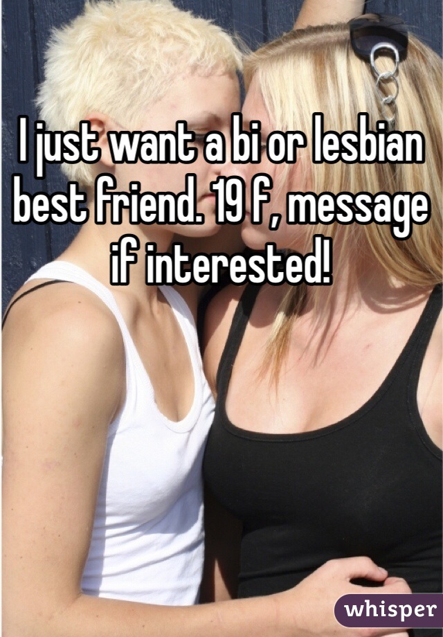 I just want a bi or lesbian best friend. 19 f, message if interested! 