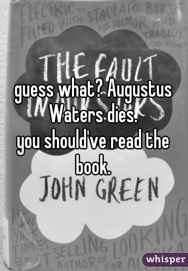 guess what? Augustus Waters dies. 
you should've read the book. 
