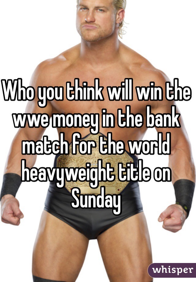 Who you think will win the wwe money in the bank match for the world heavyweight title on Sunday