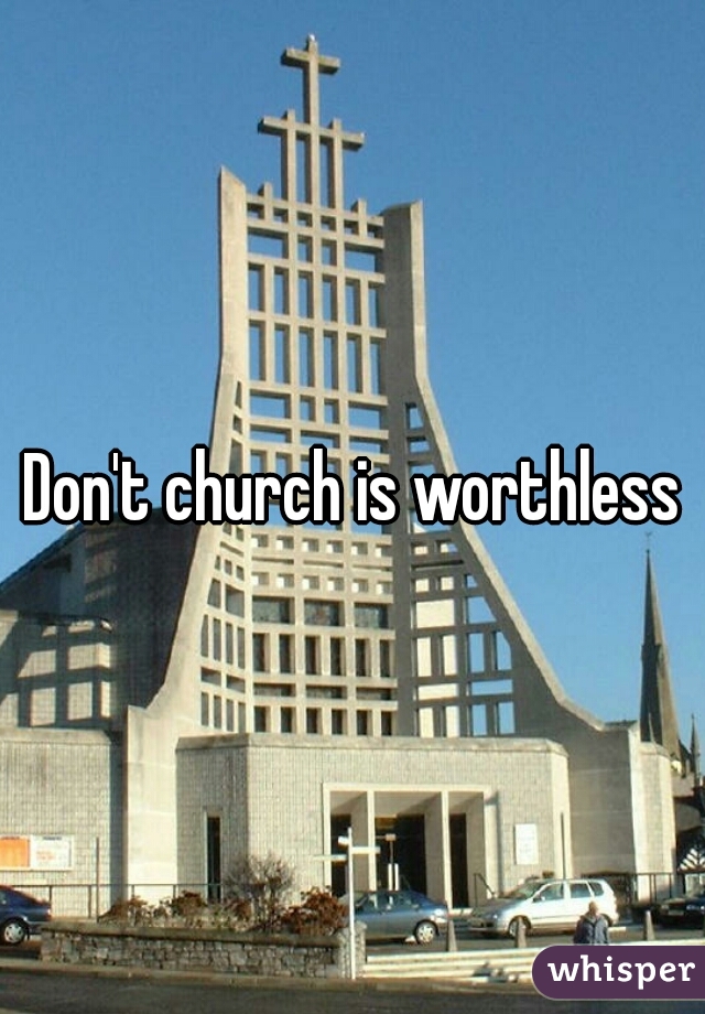 Don't church is worthless