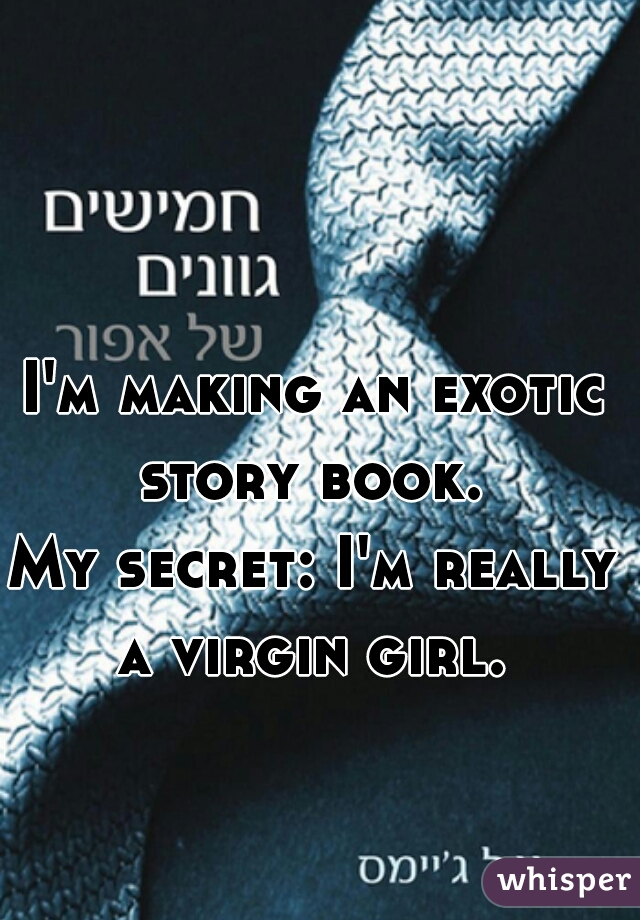 I'm making an exotic story book. 
My secret: I'm really a virgin girl. 