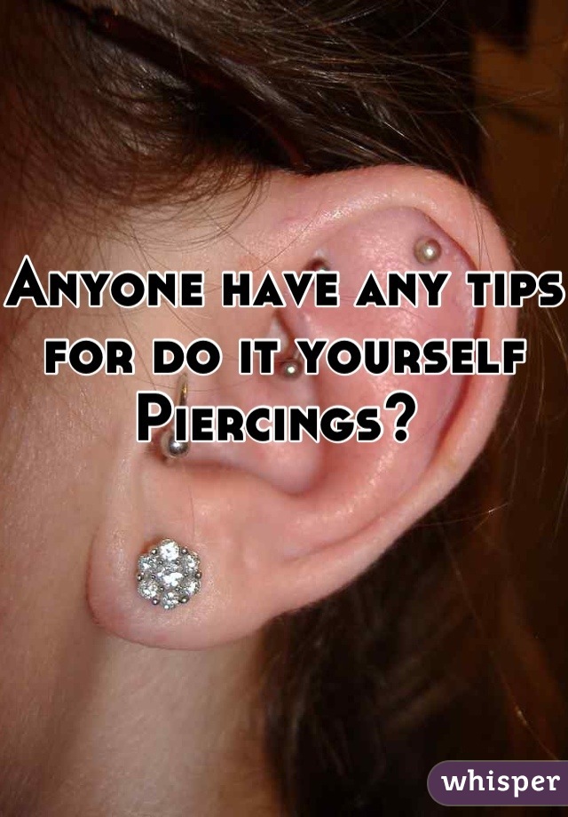 Anyone have any tips for do it yourself Piercings? 