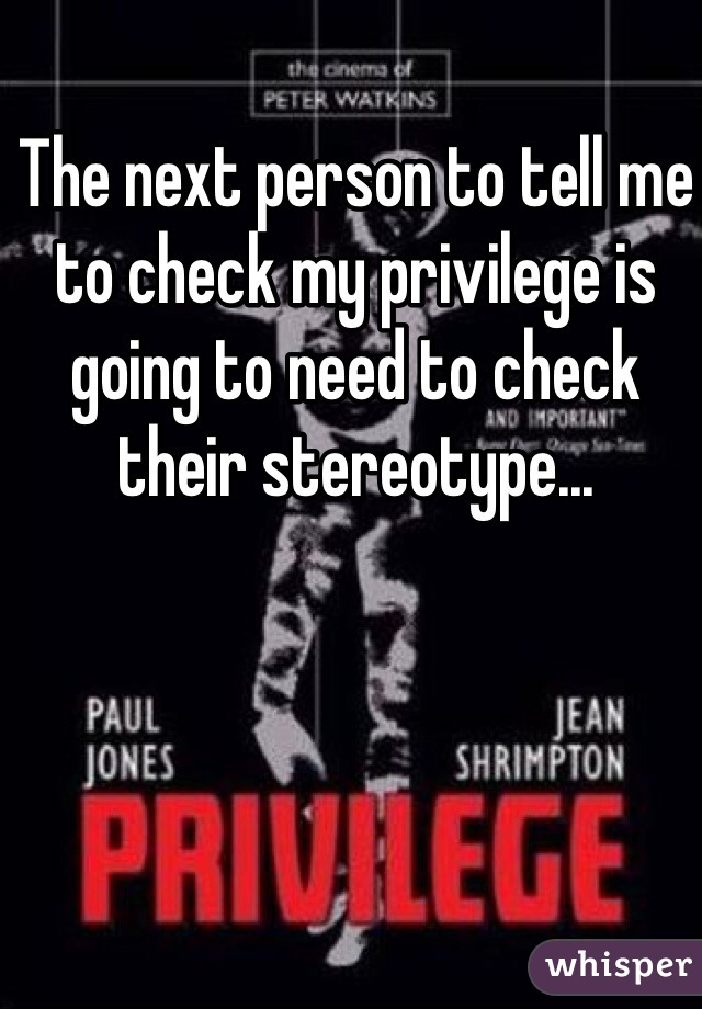 The next person to tell me to check my privilege is going to need to check their stereotype...