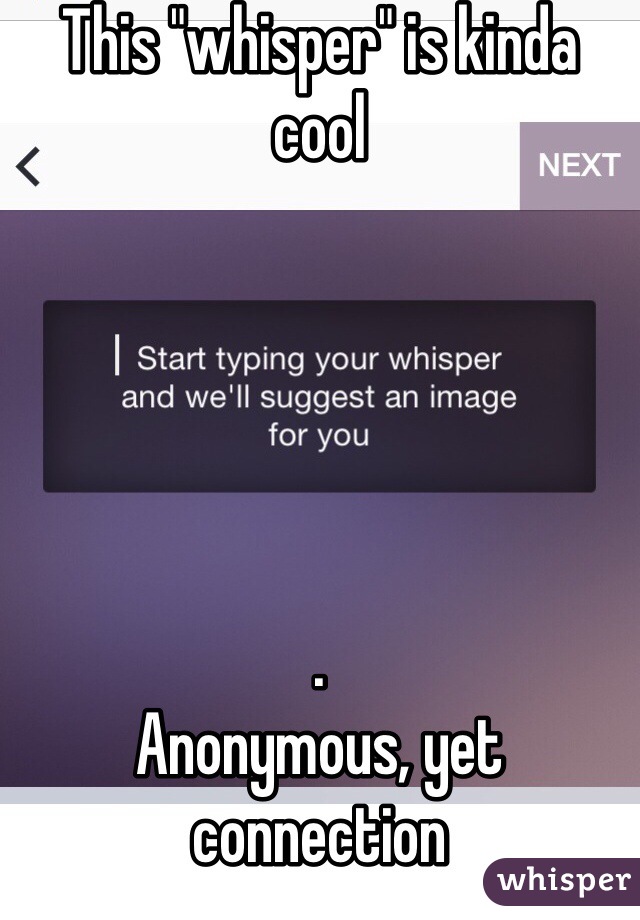 This "whisper" is kinda cool





.
Anonymous, yet connection 
Many different kind of connections