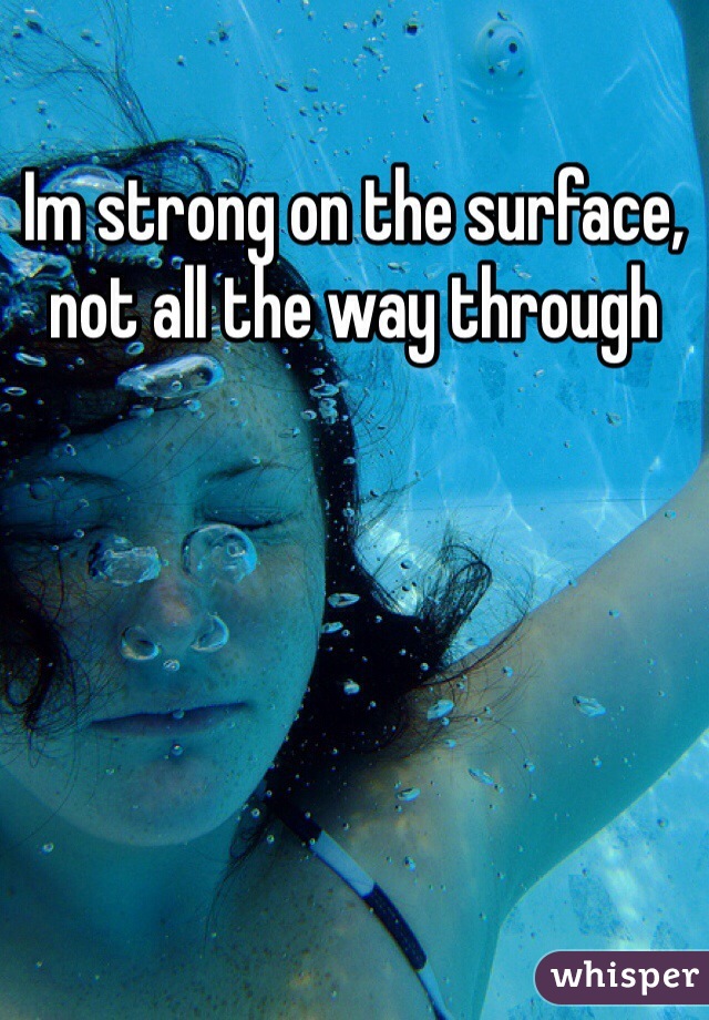 Im strong on the surface, not all the way through 