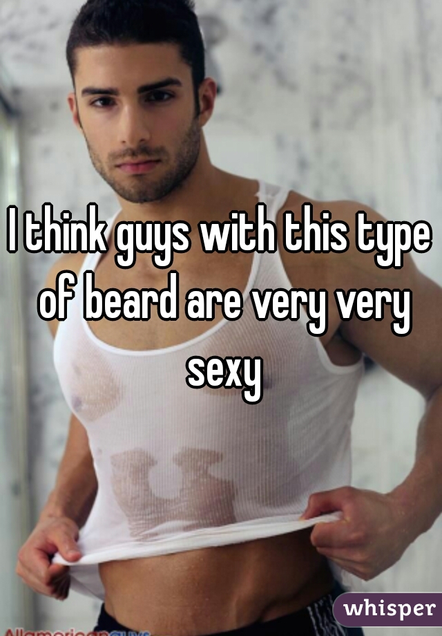 I think guys with this type of beard are very very sexy