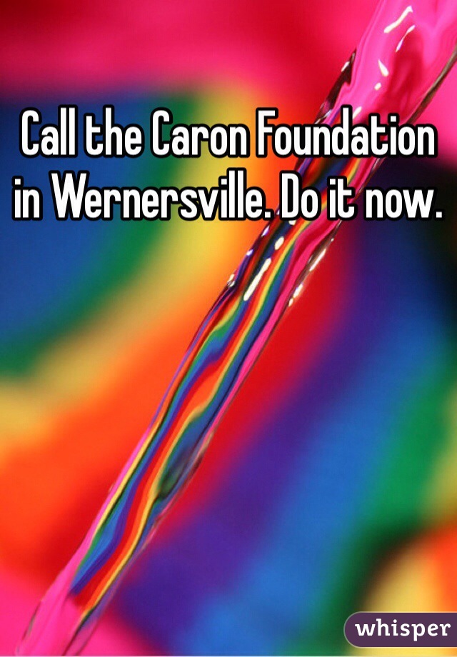 Call the Caron Foundation in Wernersville. Do it now.