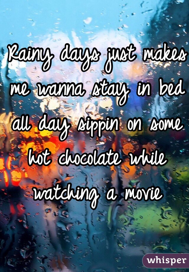 Rainy days just makes me wanna stay in bed all day sippin on some hot chocolate while watching a movie 