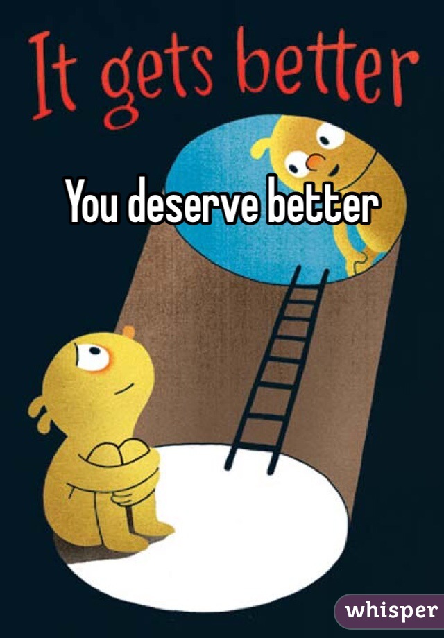 You deserve better