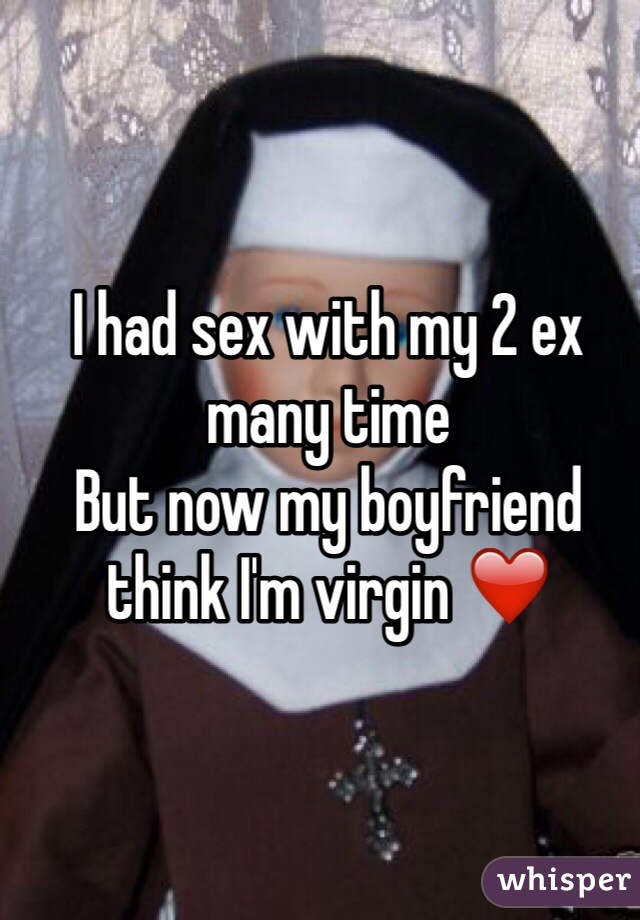 I had sex with my 2 ex many time
But now my boyfriend think I'm virgin ❤️