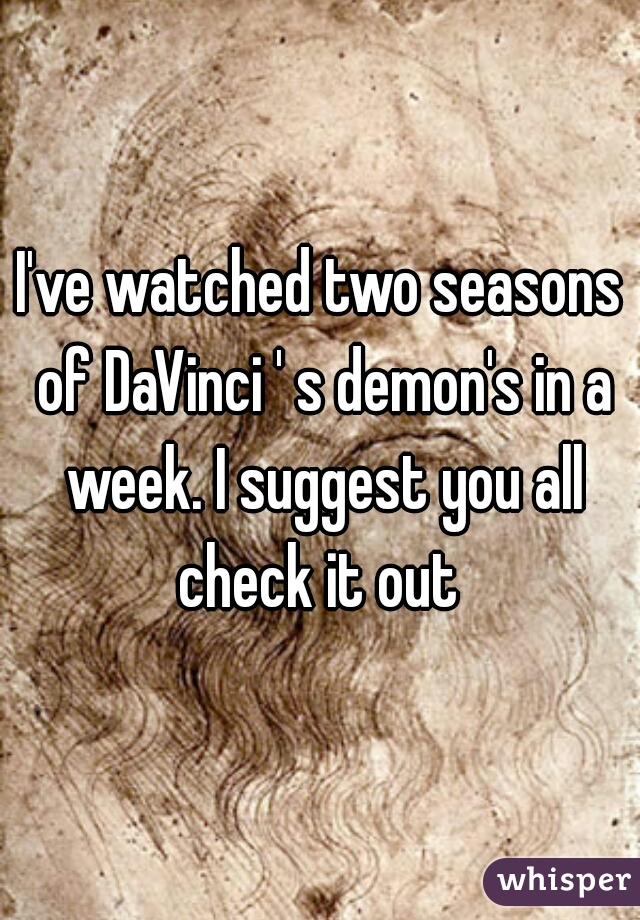I've watched two seasons of DaVinci ' s demon's in a week. I suggest you all check it out 