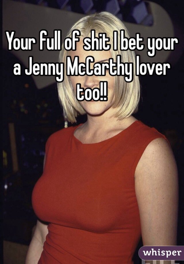 Your full of shit I bet your a Jenny McCarthy lover too!!