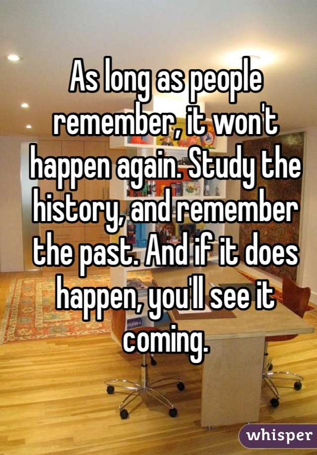 As long as people remember, it won't happen again. Study the history, and remember the past. And if it does happen, you'll see it coming. 