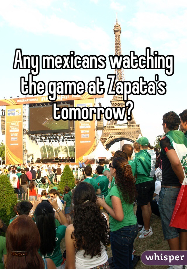 Any mexicans watching the game at Zapata's tomorrow?