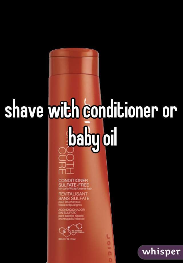 shave with conditioner or baby oil