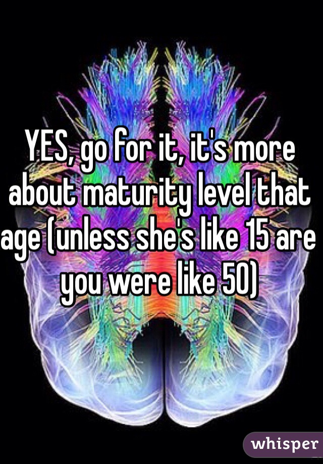 YES, go for it, it's more about maturity level that age (unless she's like 15 are you were like 50)