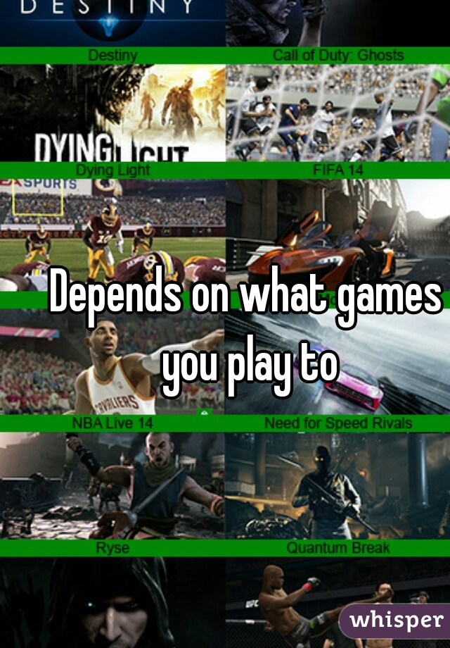 Depends on what games you play to