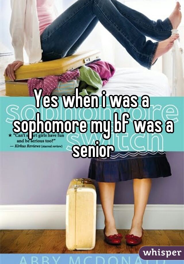 Yes when i was a sophomore my bf was a senior