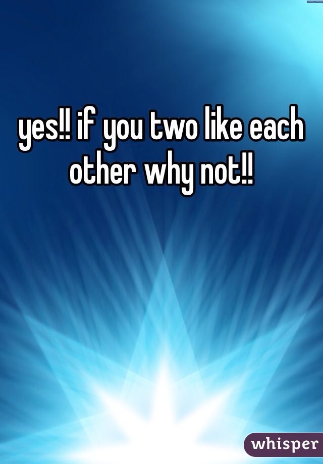 yes!! if you two like each other why not!!