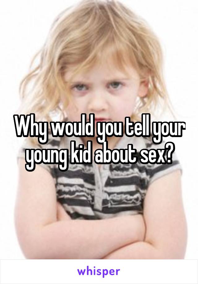 Why would you tell your young kid about sex?