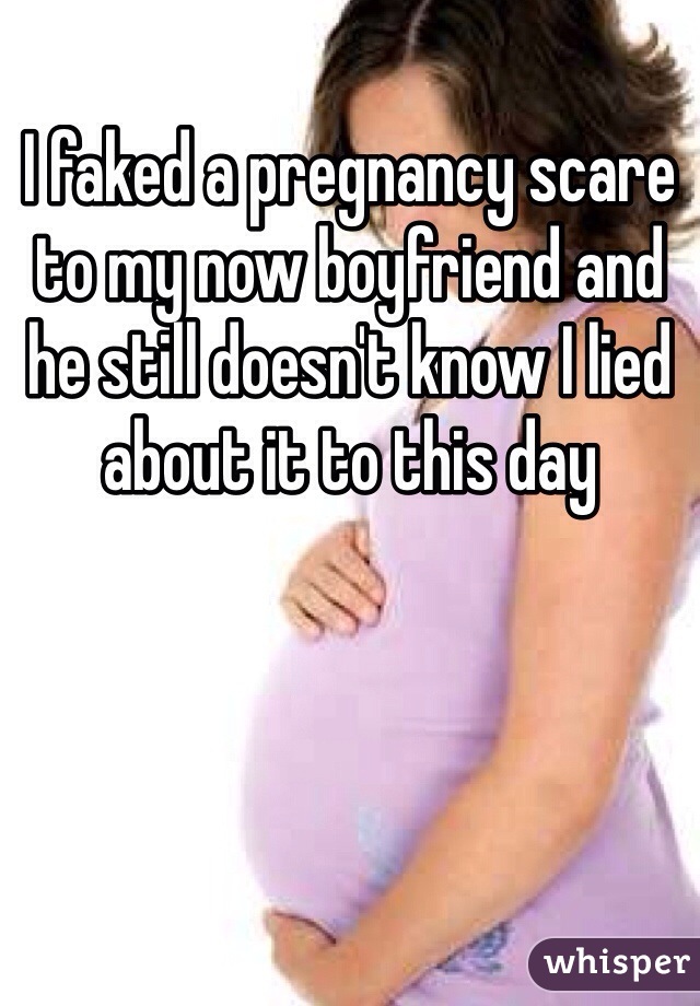 I faked a pregnancy scare to my now boyfriend and he still doesn't know I lied about it to this day