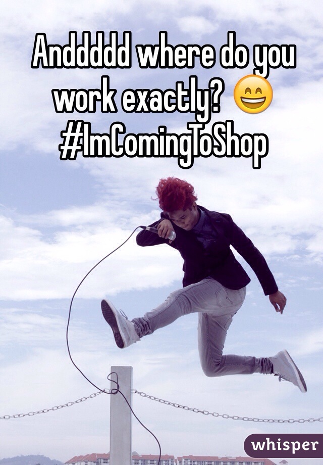 Anddddd where do you work exactly? 😄 #ImComingToShop