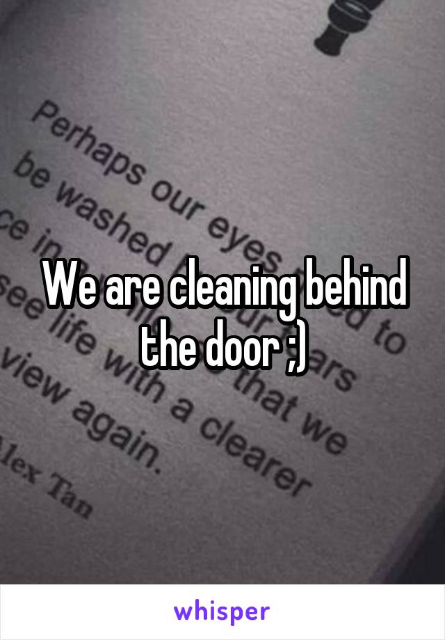 We are cleaning behind the door ;)