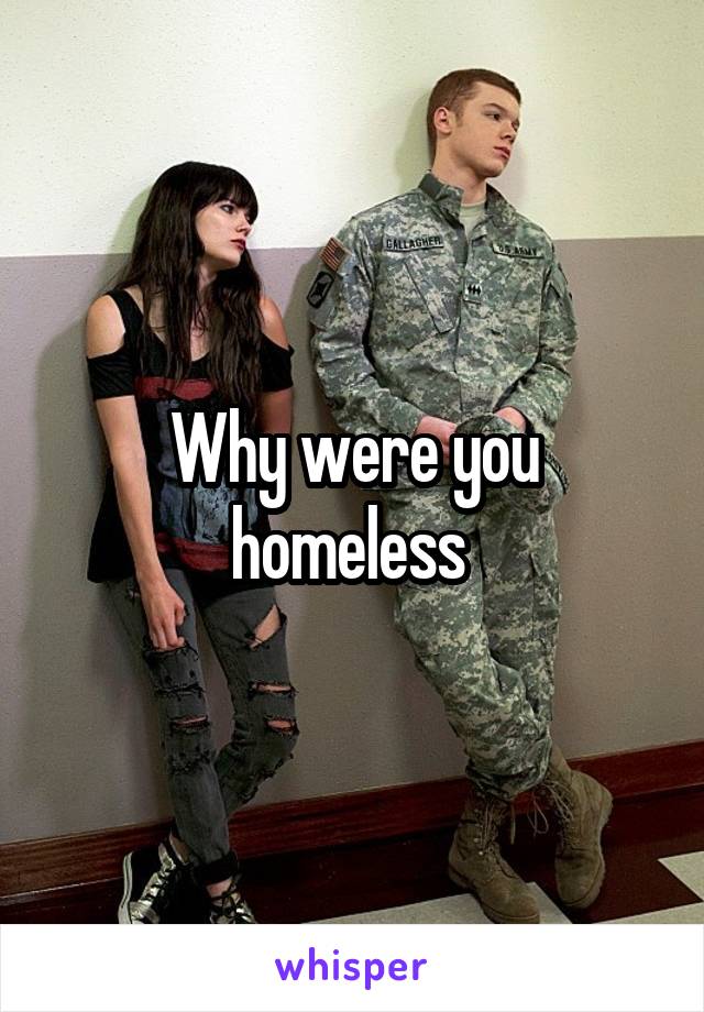 Why were you homeless 