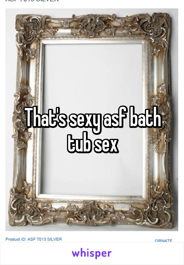 That's sexy asf bath tub sex