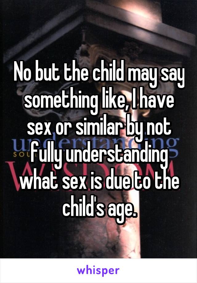 No but the child may say something like, I have sex or similar by not fully understanding what sex is due to the child's age.