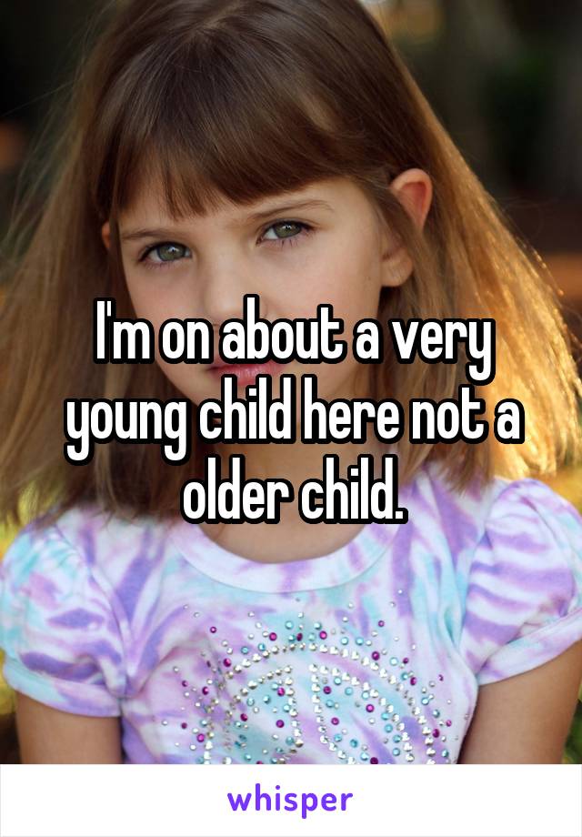 I'm on about a very young child here not a older child.