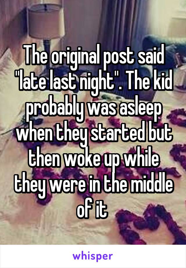 The original post said "late last night". The kid probably was asleep when they started but then woke up while they were in the middle of it 